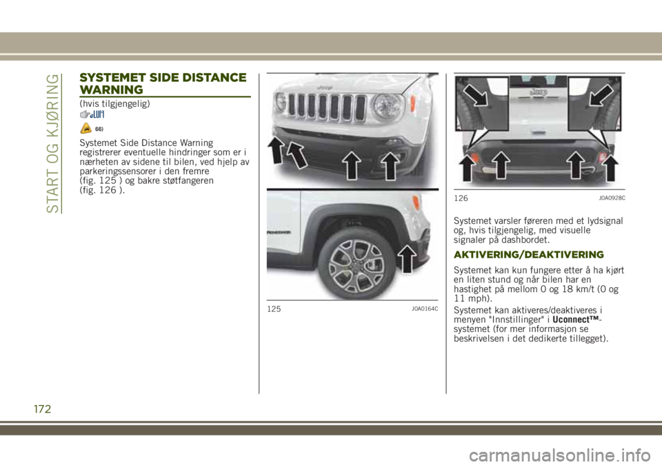 JEEP RENEGADE 2018  Drift- og vedlikeholdshåndbok (in Norwegian) SYSTEMET SIDE DISTANCE
WARNING
(hvis tilgjengelig)
66)
Systemet Side Distance Warning
registrerer eventuelle hindringer som er i
nærheten av sidene til bilen, ved hjelp av
parkeringssensorer i den fr