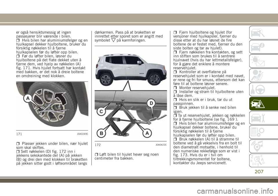 JEEP RENEGADE 2018 Drift- og vedlikeholdshåndbok (in Norwegian) er også hensiktsmessig at ingen
passasjerer blir værende i bilen.
Hvis bilen har aluminiumsfelger og en
hjulkapsel dekker hjulboltene, bruker du
forsiktig nøkkelen til å fjerne
hjulkapselen før d JEEP RENEGADE 2018 Drift- og vedlikeholdshåndbok (in Norwegian) er også hensiktsmessig at ingen
passasjerer blir værende i bilen.
Hvis bilen har aluminiumsfelger og en
hjulkapsel dekker hjulboltene, bruker du
forsiktig nøkkelen til å fjerne
hjulkapselen før d