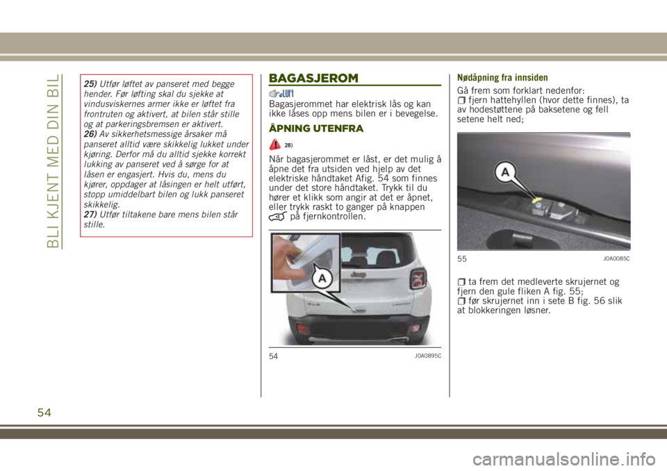 JEEP RENEGADE 2018 Drift- og vedlikeholdshåndbok (in Norwegian) 25)Utfør løftet av panseret med begge
hender. Før løfting skal du sjekke at
vindusviskernes armer ikke er løftet fra
frontruten og aktivert, at bilen står stille
og at parkeringsbremsen er aktiv JEEP RENEGADE 2018 Drift- og vedlikeholdshåndbok (in Norwegian) 25)Utfør løftet av panseret med begge
hender. Før løfting skal du sjekke at
vindusviskernes armer ikke er løftet fra
frontruten og aktivert, at bilen står stille
og at parkeringsbremsen er aktiv