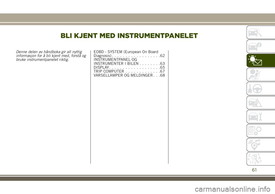 JEEP RENEGADE 2018 Drift- og vedlikeholdshåndbok (in Norwegian) BLI KJENT MED INSTRUMENTPANELET
Denne delen av håndboka gir all nyttig
informasjon for å bli kjent med, forstå og
bruke instrumentpanelet riktig.EOBD - SYSTEM (European On Board
Diagnosis)......... JEEP RENEGADE 2018 Drift- og vedlikeholdshåndbok (in Norwegian) BLI KJENT MED INSTRUMENTPANELET
Denne delen av håndboka gir all nyttig
informasjon for å bli kjent med, forstå og
bruke instrumentpanelet riktig.EOBD - SYSTEM (European On Board
Diagnosis).........