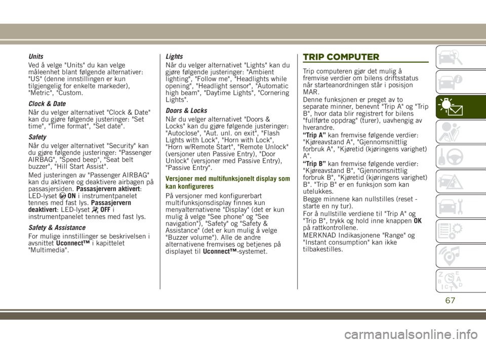 JEEP RENEGADE 2018  Drift- og vedlikeholdshåndbok (in Norwegian) Units
Ved å velge "Units" du kan velge
måleenhet blant følgende alternativer:
"US" (denne innstillingen er kun
tilgjengelig for enkelte markeder),
"Metric", "Custom.
Clo