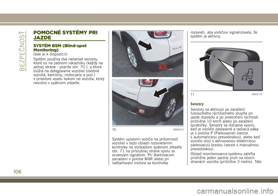 JEEP RENEGADE 2018  Návod na použitie a údržbu (in Slovakian) POMOCNÉ SYSTÉMY PRI
JAZDE
SYSTÉM BSM (Blind-spot
Monitoring)
(kde je k dispozícii)
Systém používa dva radarové senzory,
ktoré sú na zadnom nárazníku (každý na
jednej strane - pozrite obr