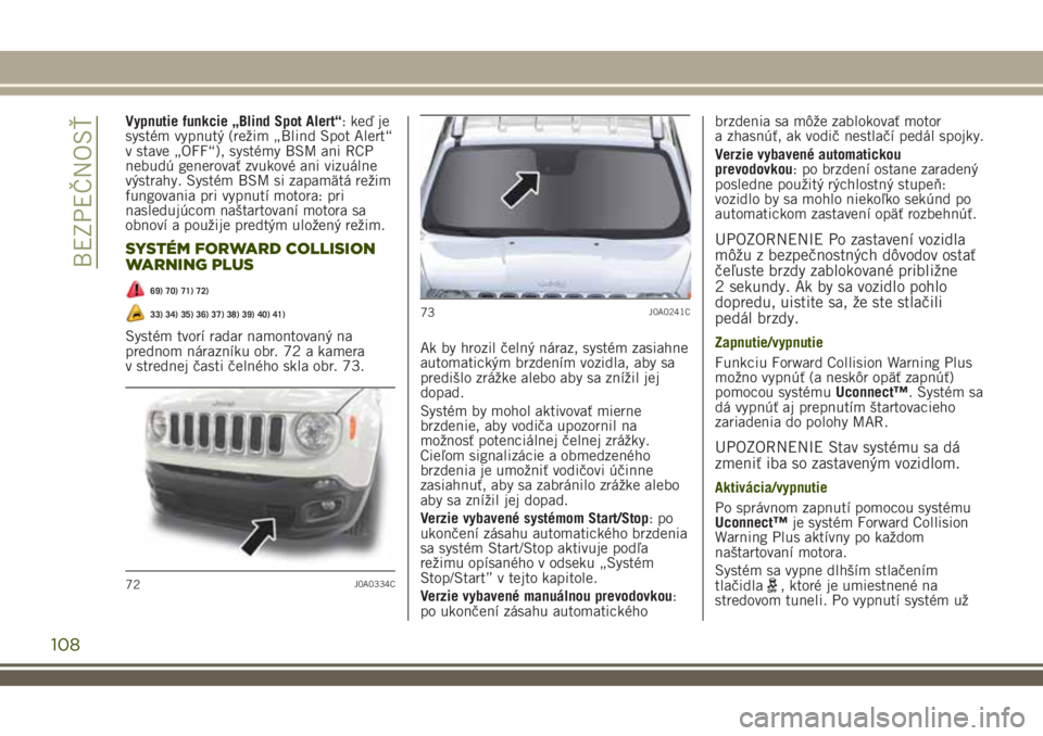 JEEP RENEGADE 2018  Návod na použitie a údržbu (in Slovakian) Vypnutie funkcie „Blind Spot Alert“: keď je
systém vypnutý (režim „Blind Spot Alert“
v stave „OFF“), systémy BSM ani RCP
nebudú generovať zvukové ani vizuálne
výstrahy. Systém B