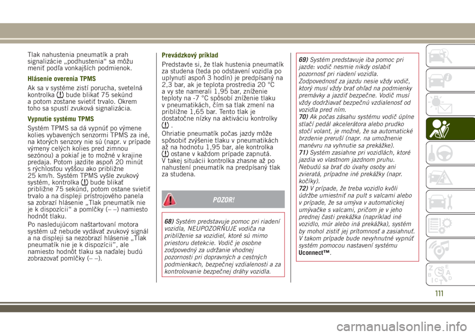 JEEP RENEGADE 2018  Návod na použitie a údržbu (in Slovakian) Tlak nahustenia pneumatík a prah
signalizácie „podhustenia“ sa môžu
meniť podľa vonkajších podmienok.
Hlásenie overenia TPMS
Ak sa v systéme zistí porucha, svetelná
kontrolka
bude blik