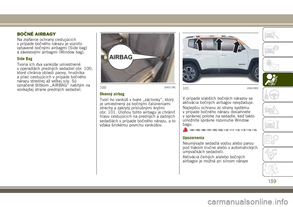 JEEP RENEGADE 2018  Návod na použitie a údržbu (in Slovakian) BOČNÉ AIRBAGY
Na zvýšenie ochrany cestujúcich
v prípade bočného nárazu je vozidlo
vybavené bočnými airbagmi (Side bag)
a závesovými airbagmi (Window bag).
Side Bag
Tvoria ich dva vankú