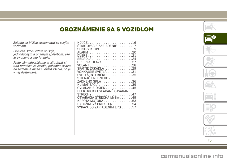 JEEP RENEGADE 2018  Návod na použitie a údržbu (in Slovakian) OBOZNÁMENIE SA S VOZIDLOM
Začnite sa bližšie zoznamovať so svojím
vozidlom.
Príručka, ktorú čítate opisuje,
jednoduchým a priamym spôsobom, ako
je vyrobené a ako funguje.
Preto vám odpo
