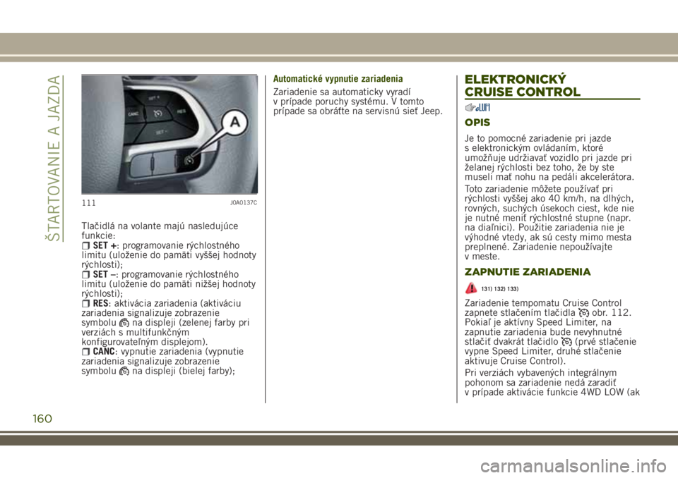 JEEP RENEGADE 2018 Návod na použitie a údržbu (in Slovakian) Tlačidlá na volante majú nasledujúce
funkcie:
SET +: programovanie rýchlostného
limitu (uloženie do pamäti vyššej hodnoty
rýchlosti);
SET –: programovanie rýchlostného
limitu (uloženie JEEP RENEGADE 2018 Návod na použitie a údržbu (in Slovakian) Tlačidlá na volante majú nasledujúce
funkcie:
SET +: programovanie rýchlostného
limitu (uloženie do pamäti vyššej hodnoty
rýchlosti);
SET –: programovanie rýchlostného
limitu (uloženie