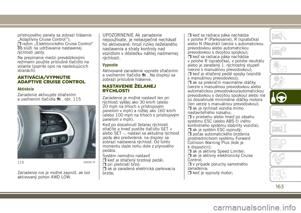 JEEP RENEGADE 2018 Návod na použitie a údržbu (in Slovakian) prístrojového panela sa zobrazí hlásenie
„Adaptívny Cruise Control”);
režim „Elektronického Cruise Control”slúži na udržiavanie nastavenej
rýchlosti jazdy.
Na prepínanie medzi prev JEEP RENEGADE 2018 Návod na použitie a údržbu (in Slovakian) prístrojového panela sa zobrazí hlásenie
„Adaptívny Cruise Control”);
režim „Elektronického Cruise Control”slúži na udržiavanie nastavenej
rýchlosti jazdy.
Na prepínanie medzi prev