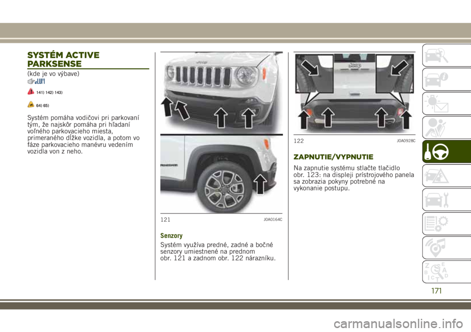 JEEP RENEGADE 2018 Návod na použitie a údržbu (in Slovakian) SYSTÉM ACTIVE
PARKSENSE
(kde je vo výbave)
141) 142) 143)
64) 65)
Systém pomáha vodičovi pri parkovaní
tým, že najskôr pomáha pri hľadaní
voľného parkovacieho miesta,
primeraného dĺžk JEEP RENEGADE 2018 Návod na použitie a údržbu (in Slovakian) SYSTÉM ACTIVE
PARKSENSE
(kde je vo výbave)
141) 142) 143)
64) 65)
Systém pomáha vodičovi pri parkovaní
tým, že najskôr pomáha pri hľadaní
voľného parkovacieho miesta,
primeraného dĺžk