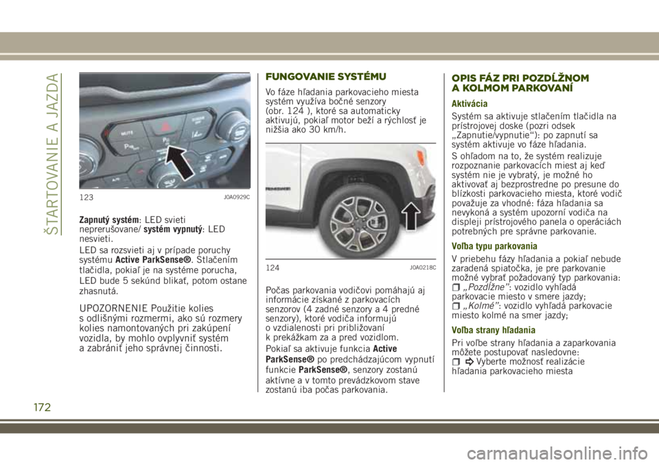 JEEP RENEGADE 2018 Návod na použitie a údržbu (in Slovakian) Zapnutý systém: LED svieti
neprerušovane/systém vypnutý: LED
nesvieti.
LED sa rozsvieti aj v prípade poruchy
systémuActive ParkSense®. Stlačením
tlačidla, pokiaľ je na systéme porucha,
LE JEEP RENEGADE 2018 Návod na použitie a údržbu (in Slovakian) Zapnutý systém: LED svieti
neprerušovane/systém vypnutý: LED
nesvieti.
LED sa rozsvieti aj v prípade poruchy
systémuActive ParkSense®. Stlačením
tlačidla, pokiaľ je na systéme porucha,
LE