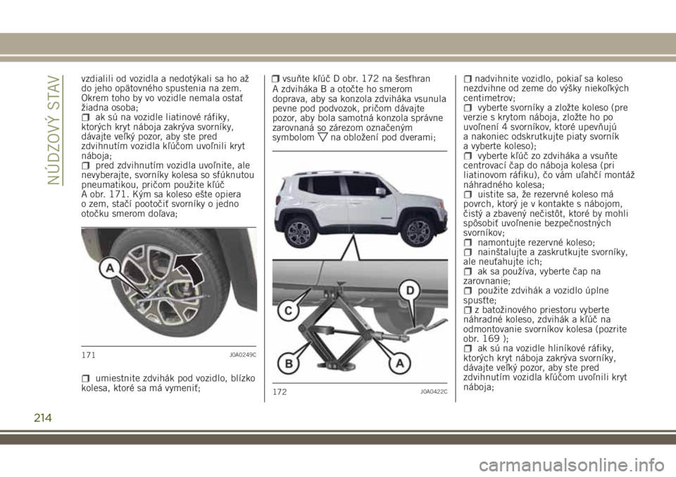 JEEP RENEGADE 2018 Návod na použitie a údržbu (in Slovakian) vzdialili od vozidla a nedotýkali sa ho až
do jeho opätovného spustenia na zem.
Okrem toho by vo vozidle nemala ostať
žiadna osoba;
ak sú na vozidle liatinové ráfiky,
ktorých kryt náboja za JEEP RENEGADE 2018 Návod na použitie a údržbu (in Slovakian) vzdialili od vozidla a nedotýkali sa ho až
do jeho opätovného spustenia na zem.
Okrem toho by vo vozidle nemala ostať
žiadna osoba;
ak sú na vozidle liatinové ráfiky,
ktorých kryt náboja za