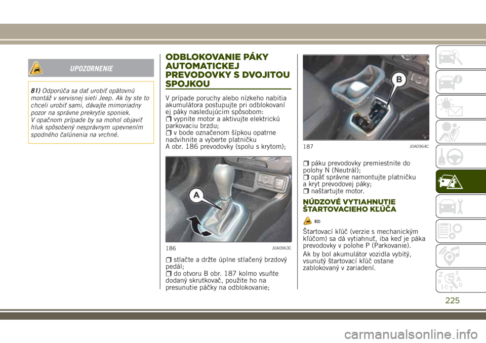 JEEP RENEGADE 2018  Návod na použitie a údržbu (in Slovakian) UPOZORNENIE
81)Odporúča sa dať urobiť opätovnú
montáž v servisnej sieti Jeep. Ak by ste to
chceli urobiť sami, dávajte mimoriadny
pozor na správne prekrytie sponiek.
V opačnom prípade by 