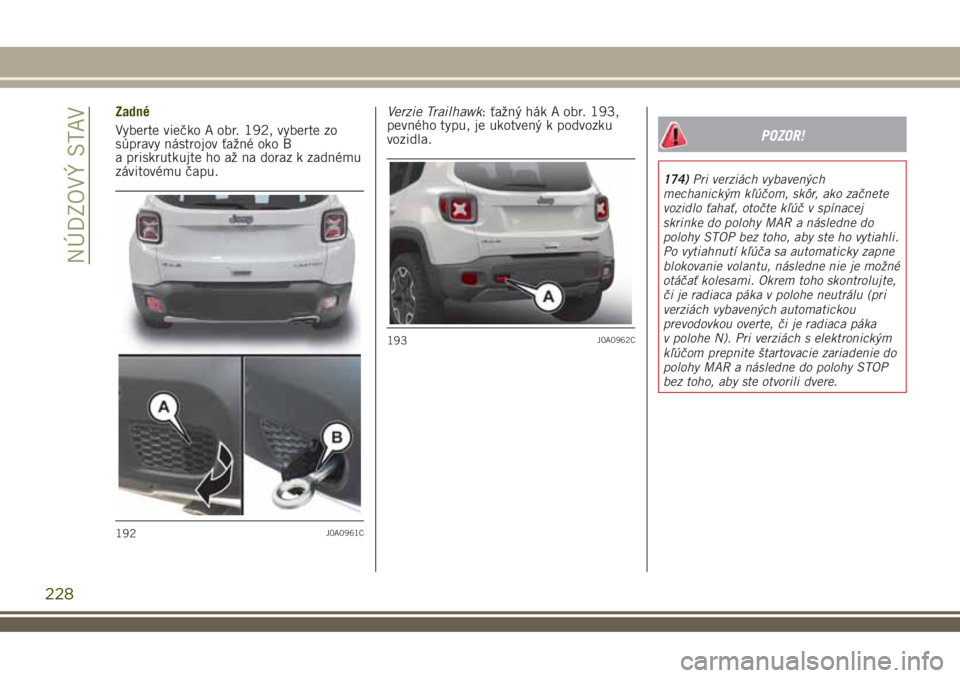 JEEP RENEGADE 2018  Návod na použitie a údržbu (in Slovakian) Zadné
Vyberte viečko A obr. 192, vyberte zo
súpravy nástrojov ťažné oko B
a priskrutkujte ho až na doraz k zadnému
závitovému čapu.Verzie Trailhawk: ťažný hák A obr. 193,
pevného typu