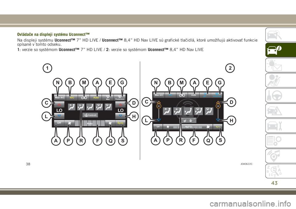 JEEP RENEGADE 2018  Návod na použitie a údržbu (in Slovakian) Ovládače na displeji systému Uconnect™
Na displeji systémuUconnect™7” HD LIVE /Uconnect™8,4” HD Nav LIVE sú grafické tlačidlá, ktoré umožňujú aktivovať funkcie
opísané v tomto