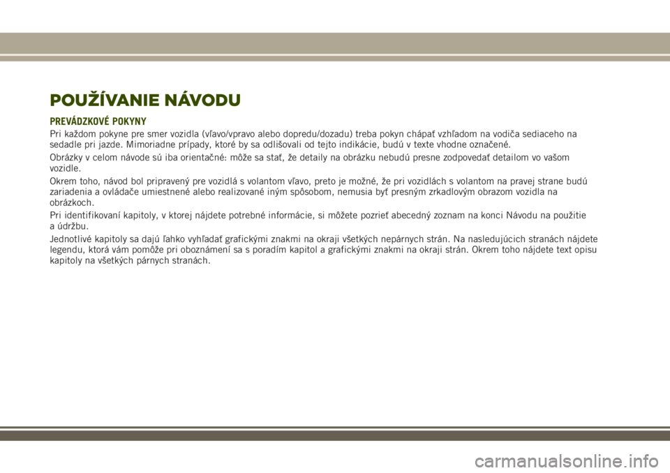JEEP RENEGADE 2018  Návod na použitie a údržbu (in Slovakian) POUŽÍVANIE NÁVODU
PREVÁDZKOVÉ POKYNY
Pri každom pokyne pre smer vozidla (vľavo/vpravo alebo dopredu/dozadu) treba pokyn chápať vzhľadom na vodiča sediaceho na
sedadle pri jazde. Mimoriadne 