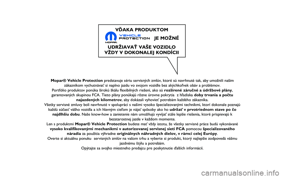JEEP RENEGADE 2020  Návod na použitie a údržbu (in Slovakian) Mopar® Vehicle Protectionpredstavuje sériu servisných zmlúv, ktoré sú navrhnuté\ň tak, aby umožnili našim
zákazníkom vychutnávať si naplno jazdu vo svojom vozidle bez\ň akýchkoľvek ob