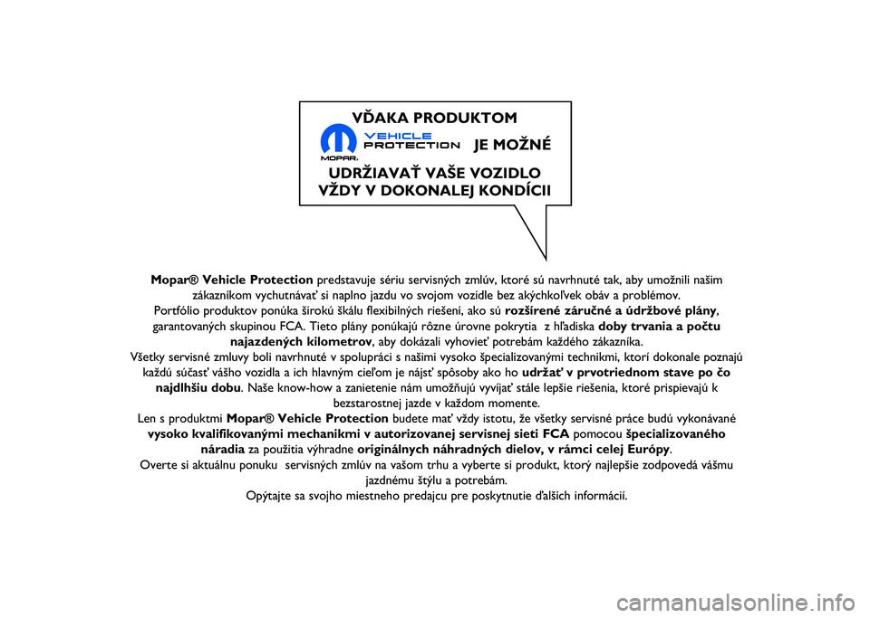 JEEP RENEGADE 2021  Návod na použitie a údržbu (in Slovakian) Mopar® Vehicle Protectionpredstavuje sériu servisných zmlúv, ktoré sú navrhnuté\ň tak, aby umožnili našim
zákazníkom vychutnávať si naplno jazdu vo svojom vozidle bez\ň akýchkoľvek ob