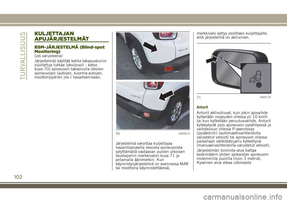 JEEP RENEGADE 2018 Käyttö- ja huolto-ohjekirja (in in Finnish) KULJETTAJAN
APUJÄRJESTELMÄT
BSM-JÄRJESTELMÄ (Blind-spot
Monitoring)
(jos varusteena)
Järjestelmä) käyttää kahta takapuskuriin
sijoitettua tutkaa (yksi/puoli - katso
kuva 70) ajoneuvon takasiv JEEP RENEGADE 2018 Käyttö- ja huolto-ohjekirja (in in Finnish) KULJETTAJAN
APUJÄRJESTELMÄT
BSM-JÄRJESTELMÄ (Blind-spot
Monitoring)
(jos varusteena)
Järjestelmä) käyttää kahta takapuskuriin
sijoitettua tutkaa (yksi/puoli - katso
kuva 70) ajoneuvon takasiv