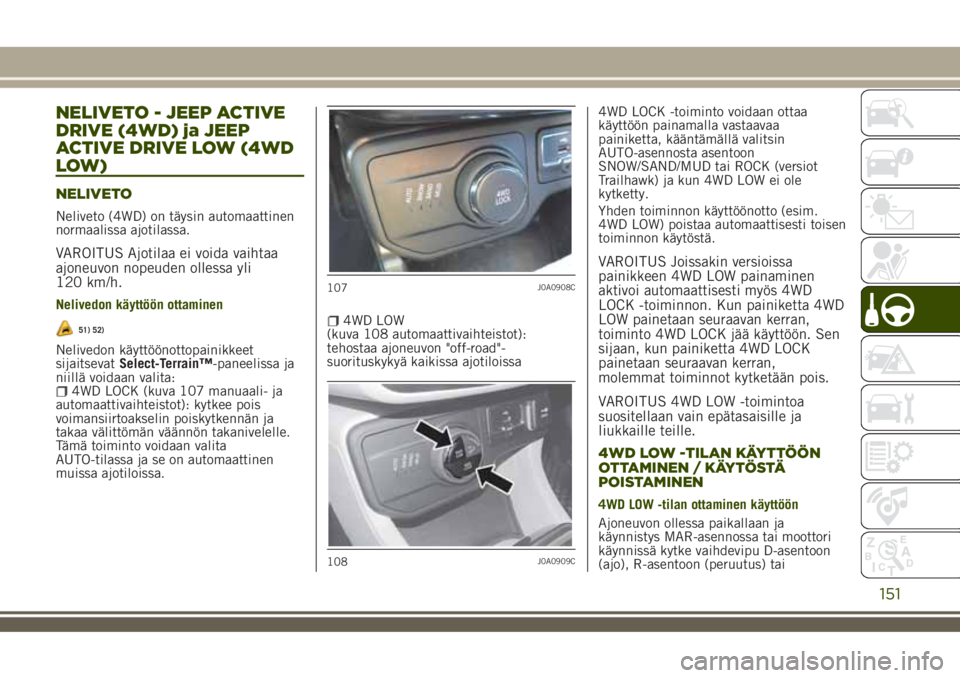 JEEP RENEGADE 2018 Käyttö- ja huolto-ohjekirja (in in Finnish) NELIVETO - JEEP ACTIVE
DRIVE (4WD) ja JEEP
ACTIVE DRIVE LOW (4WD
LOW)
NELIVETO
Neliveto (4WD) on täysin automaattinen
normaalissa ajotilassa.
VAROITUS Ajotilaa ei voida vaihtaa
ajoneuvon nopeuden oll JEEP RENEGADE 2018 Käyttö- ja huolto-ohjekirja (in in Finnish) NELIVETO - JEEP ACTIVE
DRIVE (4WD) ja JEEP
ACTIVE DRIVE LOW (4WD
LOW)
NELIVETO
Neliveto (4WD) on täysin automaattinen
normaalissa ajotilassa.
VAROITUS Ajotilaa ei voida vaihtaa
ajoneuvon nopeuden oll