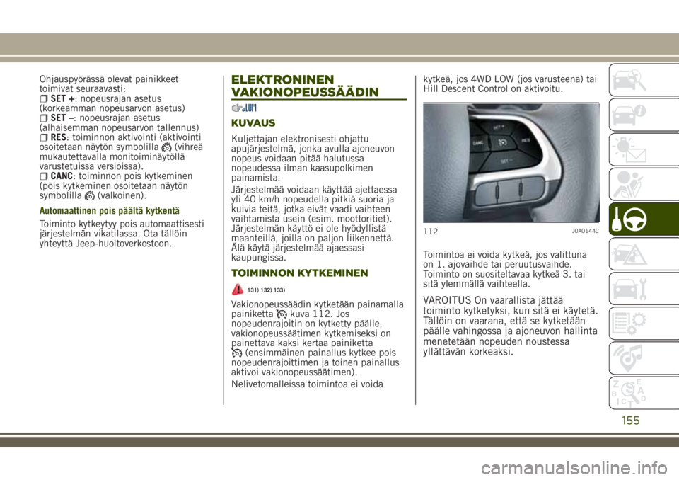 JEEP RENEGADE 2018  Käyttö- ja huolto-ohjekirja (in in Finnish) Ohjauspyörässä olevat painikkeet
toimivat seuraavasti:
SET +: nopeusrajan asetus
(korkeamman nopeusarvon asetus)
SET –: nopeusrajan asetus
(alhaisemman nopeusarvon tallennus)
RES: toiminnon aktiv