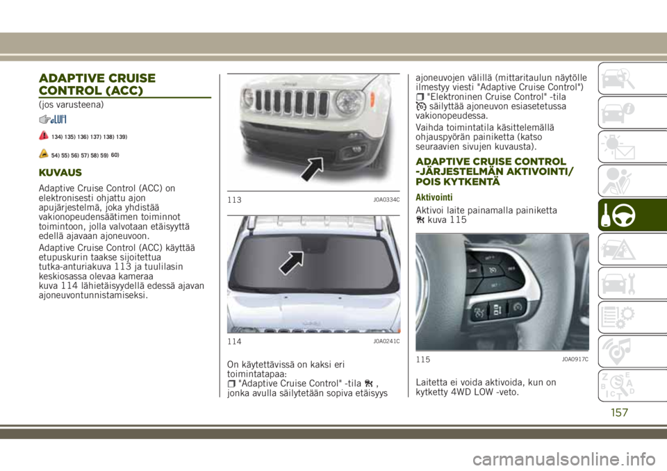JEEP RENEGADE 2018  Käyttö- ja huolto-ohjekirja (in in Finnish) ADAPTIVE CRUISE
CONTROL (ACC)
(jos varusteena)
134) 135) 136) 137) 138) 139)
54) 55) 56) 57) 58) 59)
KUVAUS
Adaptive Cruise Control (ACC) on
elektronisesti ohjattu ajon
apujärjestelmä, joka yhdistä