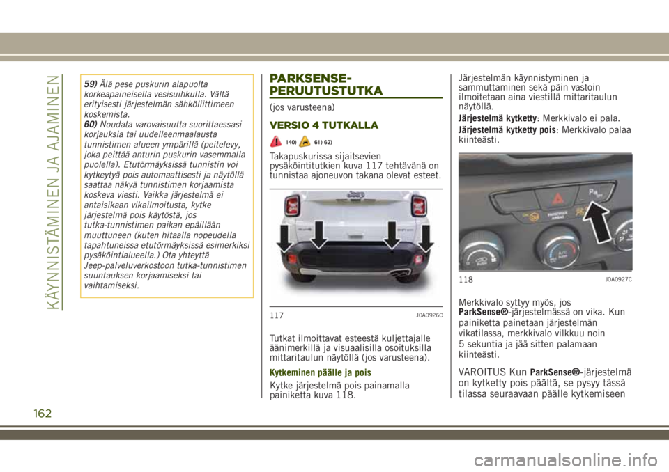 JEEP RENEGADE 2018  Käyttö- ja huolto-ohjekirja (in in Finnish) 59)Älä pese puskurin alapuolta
korkeapaineisella vesisuihkulla. Vältä
erityisesti järjestelmän sähköliittimeen
koskemista.
60)Noudata varovaisuutta suorittaessasi
korjauksia tai uudelleenmaala