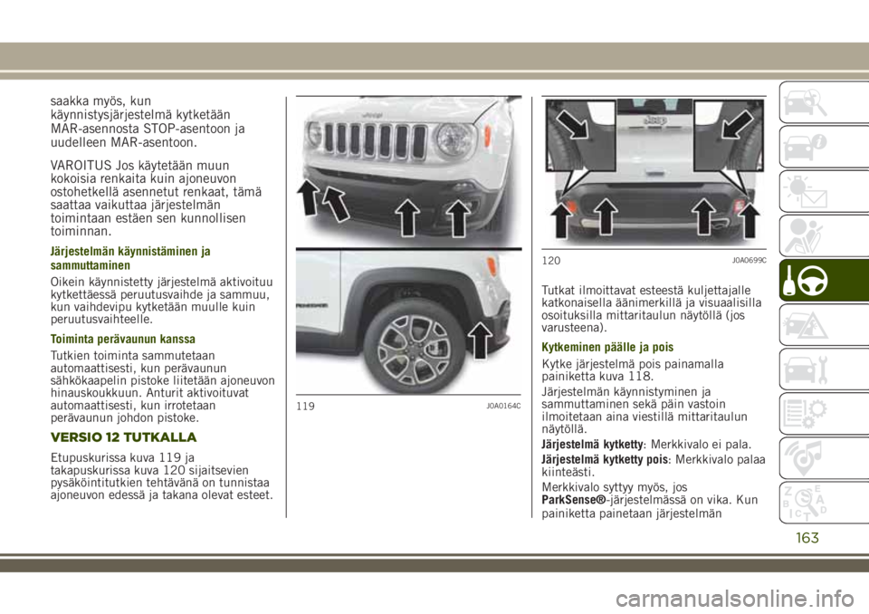 JEEP RENEGADE 2018  Käyttö- ja huolto-ohjekirja (in in Finnish) saakka myös, kun
käynnistysjärjestelmä kytketään
MAR-asennosta STOP-asentoon ja
uudelleen MAR-asentoon.
VAROITUS Jos käytetään muun
kokoisia renkaita kuin ajoneuvon
ostohetkellä asennetut re