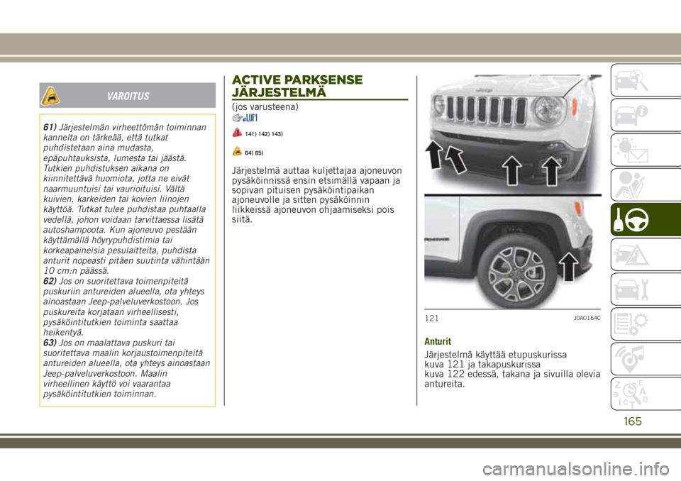 JEEP RENEGADE 2018  Käyttö- ja huolto-ohjekirja (in in Finnish) VAROITUS
61)Järjestelmän virheettömän toiminnan
kannelta on tärkeää, että tutkat
puhdistetaan aina mudasta,
epäpuhtauksista, lumesta tai jäästä.
Tutkien puhdistuksen aikana on
kiinnitettä
