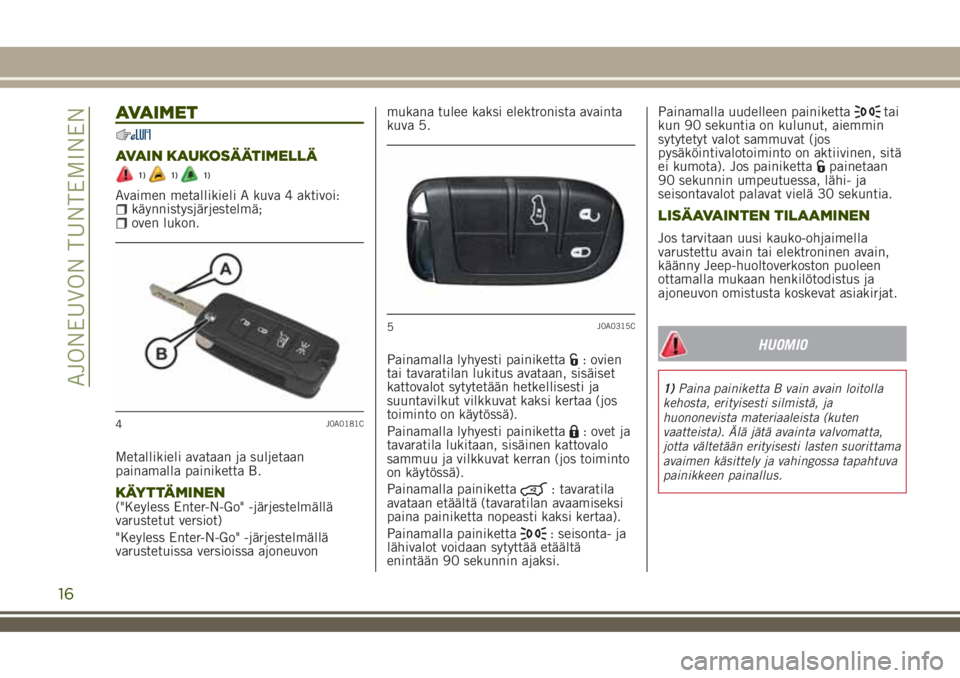 JEEP RENEGADE 2018  Käyttö- ja huolto-ohjekirja (in in Finnish) AVAIMET
AVAIN KAUKOSÄÄTIMELLÄ
1)1)1)
Avaimen metallikieli A kuva 4 aktivoi:käynnistysjärjestelmä;oven lukon.
Metallikieli avataan ja suljetaan
painamalla painiketta B.
KÄYTTÄMINEN("Keyless