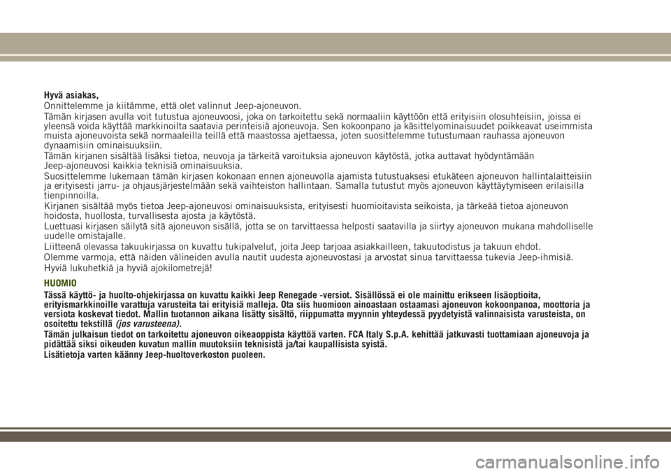 JEEP RENEGADE 2018  Käyttö- ja huolto-ohjekirja (in in Finnish) Hyvä asiakas,
Onnittelemme ja kiitämme, että olet valinnut Jeep-ajoneuvon.
Tämän kirjasen avulla voit tutustua ajoneuvoosi, joka on tarkoitettu sekä normaaliin käyttöön että erityisiin olosu