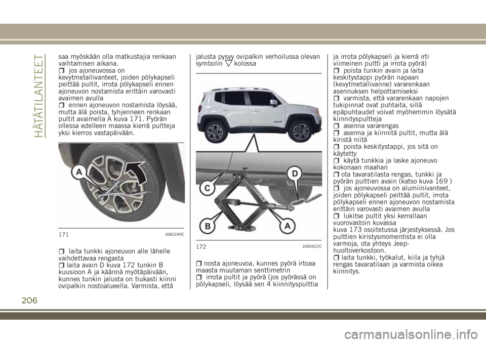 JEEP RENEGADE 2018  Käyttö- ja huolto-ohjekirja (in in Finnish) saa myöskään olla matkustajia renkaan
vaihtamisen aikana.
jos ajoneuvossa on
kevytmetallivanteet, joiden pölykapseli
peittää pultit, irrota pölykapseli ennen
ajoneuvon nostamista erittäin varo