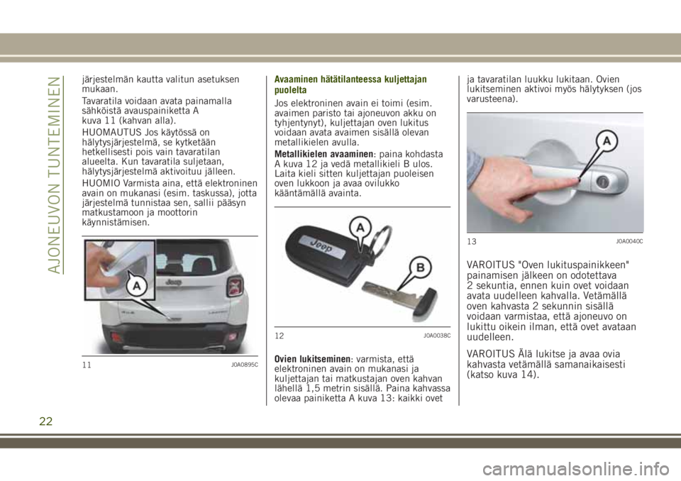 JEEP RENEGADE 2018 Käyttö- ja huolto-ohjekirja (in in Finnish) järjestelmän kautta valitun asetuksen
mukaan.
Tavaratila voidaan avata painamalla
sähköistä avauspainiketta A
kuva 11 (kahvan alla).
HUOMAUTUS Jos käytössä on
hälytysjärjestelmä, se kytket JEEP RENEGADE 2018 Käyttö- ja huolto-ohjekirja (in in Finnish) järjestelmän kautta valitun asetuksen
mukaan.
Tavaratila voidaan avata painamalla
sähköistä avauspainiketta A
kuva 11 (kahvan alla).
HUOMAUTUS Jos käytössä on
hälytysjärjestelmä, se kytket