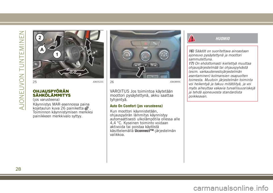 JEEP RENEGADE 2018 Käyttö- ja huolto-ohjekirja (in in Finnish) OHJAUSPYÖRÄN
SÄHKÖLÄMMITYS
(jos varusteena)
Käynnistys MAR-asennossa paina
kojetaulun kuva 26 painiketta
.
Toiminnon käynnistymisen merkiksi
painikkeen merkkivalo syttyy.
VAROITUS Jos toimintoa JEEP RENEGADE 2018 Käyttö- ja huolto-ohjekirja (in in Finnish) OHJAUSPYÖRÄN
SÄHKÖLÄMMITYS
(jos varusteena)
Käynnistys MAR-asennossa paina
kojetaulun kuva 26 painiketta
.
Toiminnon käynnistymisen merkiksi
painikkeen merkkivalo syttyy.
VAROITUS Jos toimintoa