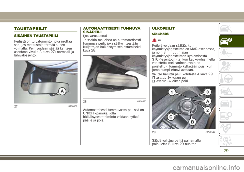 JEEP RENEGADE 2018  Käyttö- ja huolto-ohjekirja (in in Finnish) TAUSTAPEILIT
SISÄINEN TAUSTAPEILI
Peilissä on turvatoiminto, joka irrottaa
sen, jos matkustaja törmää siihen
voimalla. Peili voidaan säätää kahteen
asentoon vivulla A kuva 27: normaali ja
lä