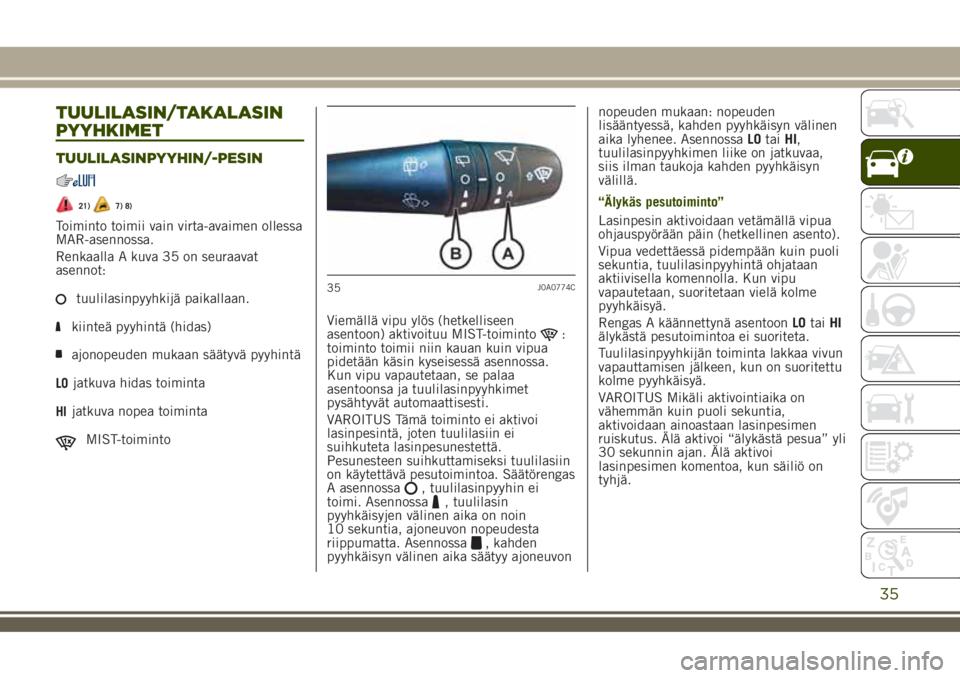 JEEP RENEGADE 2018  Käyttö- ja huolto-ohjekirja (in in Finnish) TUULILASIN/TAKALASIN
PYYHKIMET
TUULILASINPYYHIN/-PESIN
21)7) 8)
Toiminto toimii vain virta-avaimen ollessa
MAR-asennossa.
Renkaalla A kuva 35 on seuraavat
asennot:
tuulilasinpyyhkijä paikallaan.
kiin