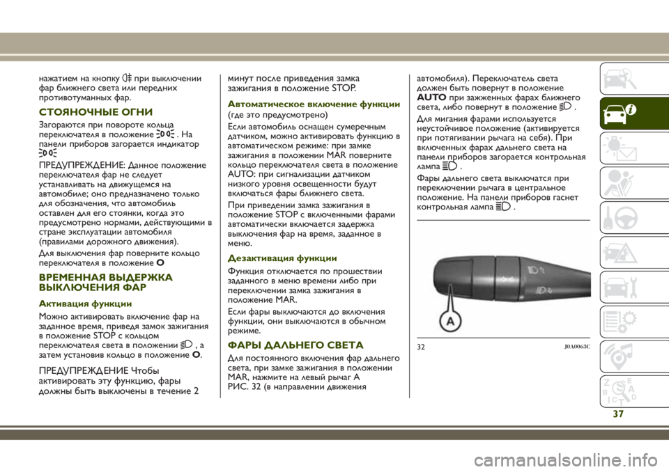 JEEP RENEGADE 2018  Руководство по эксплуатации и техобслуживанию (in Russian) нажатием на кнопкупри выключении
фар ближнего света или передних
противотуманныхфар.
СТОЯНОЧНЫЕ ОГНИ
Загор�