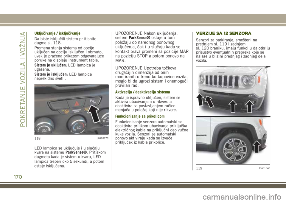 JEEP RENEGADE 2018 Knjižica za upotrebu i održavanje (in Serbian) Uključivanje / isključivanje
Da biste isključili sistem pr itisnite
dugme sl. 118.
Promena stanja sistema od opcije
uključen na opciju isključen i obrnuto,
uvek je praćena prikazom odgovarajuće JEEP RENEGADE 2018 Knjižica za upotrebu i održavanje (in Serbian) Uključivanje / isključivanje
Da biste isključili sistem pr itisnite
dugme sl. 118.
Promena stanja sistema od opcije
uključen na opciju isključen i obrnuto,
uvek je praćena prikazom odgovarajuće