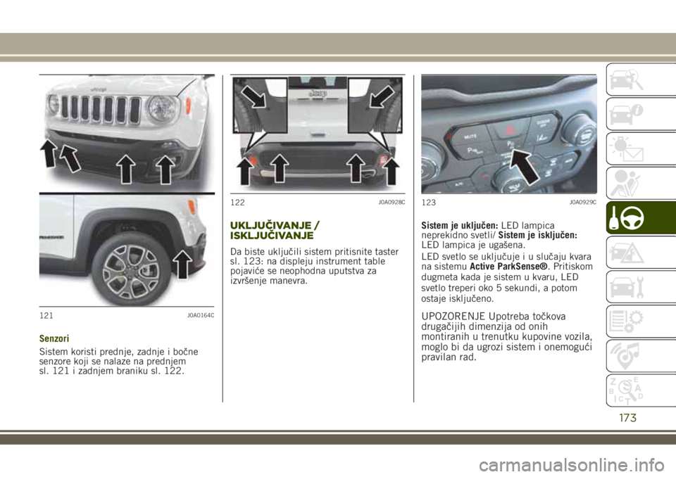 JEEP RENEGADE 2018 Knjižica za upotrebu i održavanje (in Serbian) Senzori
Sistem koristi prednje, zadnje i bočne
senzore koji se nalaze na prednjem
sl. 121 i zadnjem braniku sl. 122.
UKLJUČIVANJE /
ISKLJUČIVANJE
Da biste uključili sistem pritisnite taster
sl. 12 JEEP RENEGADE 2018 Knjižica za upotrebu i održavanje (in Serbian) Senzori
Sistem koristi prednje, zadnje i bočne
senzore koji se nalaze na prednjem
sl. 121 i zadnjem braniku sl. 122.
UKLJUČIVANJE /
ISKLJUČIVANJE
Da biste uključili sistem pritisnite taster
sl. 12