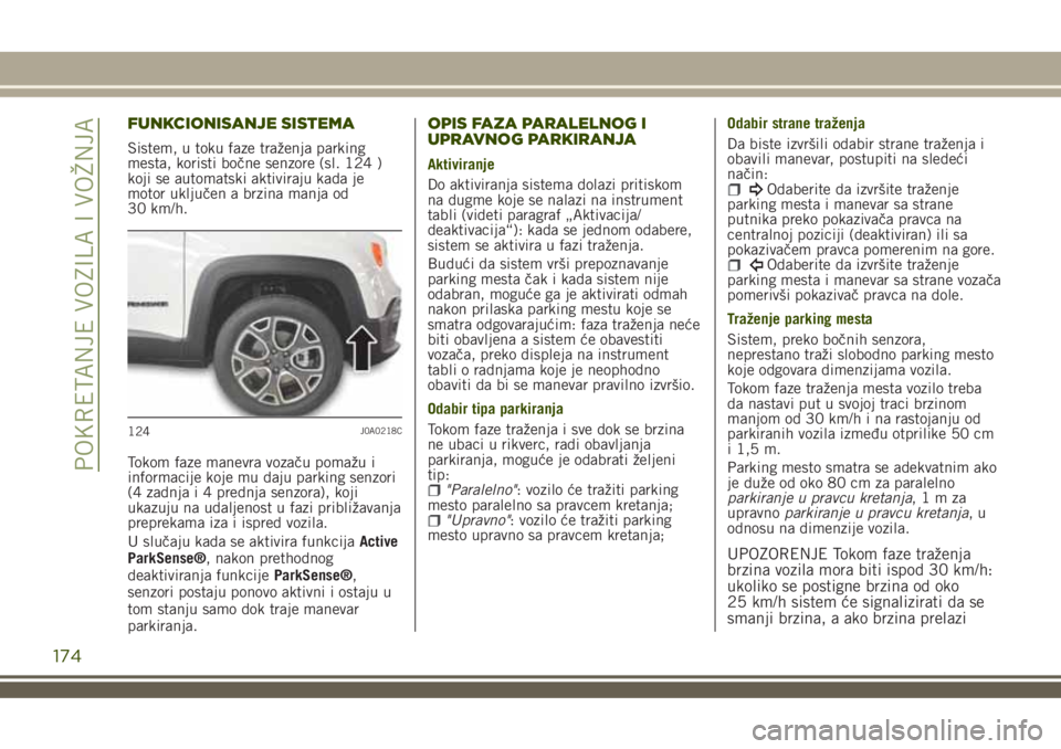 JEEP RENEGADE 2018 Knjižica za upotrebu i održavanje (in Serbian) FUNKCIONISANJE SISTEMA
Sistem, u toku faze traženja parking
mesta, koristi bočne senzore (sl. 124 )
koji se automatski aktiviraju kada je
motor uključen a brzina manja od
30 km/h.
Tokom faze manevr JEEP RENEGADE 2018 Knjižica za upotrebu i održavanje (in Serbian) FUNKCIONISANJE SISTEMA
Sistem, u toku faze traženja parking
mesta, koristi bočne senzore (sl. 124 )
koji se automatski aktiviraju kada je
motor uključen a brzina manja od
30 km/h.
Tokom faze manevr