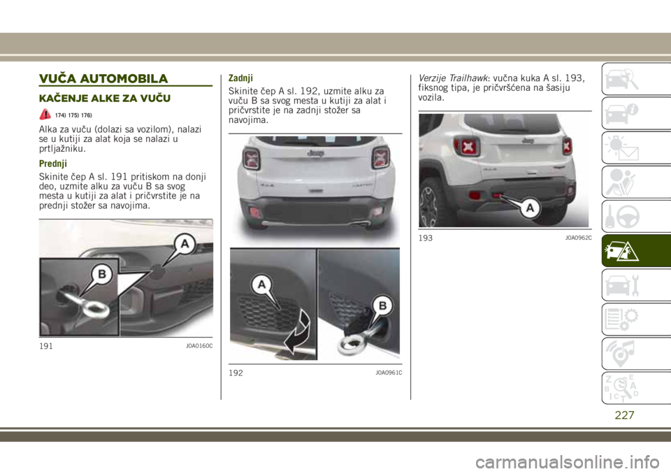 JEEP RENEGADE 2018  Knjižica za upotrebu i održavanje (in Serbian) VUČA AUTOMOBILA
KAČENJE ALKE ZA VUČU
174) 175) 176)
Alka za vuču (dolazi sa vozilom), nalazi
se u kutiji za alat koja se nalazi u
prtljažniku.
Prednji
Skinite čep A sl. 191 pritiskom na donji
de