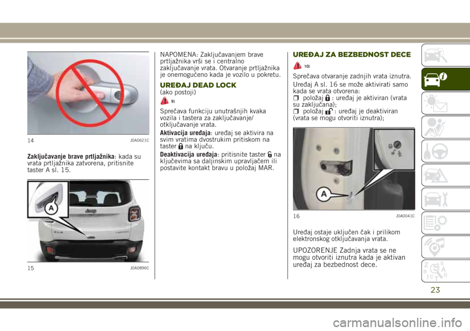JEEP RENEGADE 2018  Knjižica za upotrebu i održavanje (in Serbian) Zaključavanje brave prtljažnika: kada su
vrata prtljažnika zatvorena, pritisnite
taster A sl. 15.NAPOMENA: Zaključavanjem brave
prtljažnika vrši se i centralno
zaključavanje vrata. Otvaranje pr