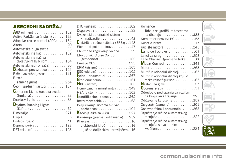 JEEP RENEGADE 2018  Knjižica za upotrebu i održavanje (in Serbian) ABECEDNI SADRŽAJ
ABS (sistem)..............102
Active ParkSense (sistem)......172
Adaptive cruise control (ACC). . . .164
Alarm....................20
Automatska duga svetla........33
Automatski menja