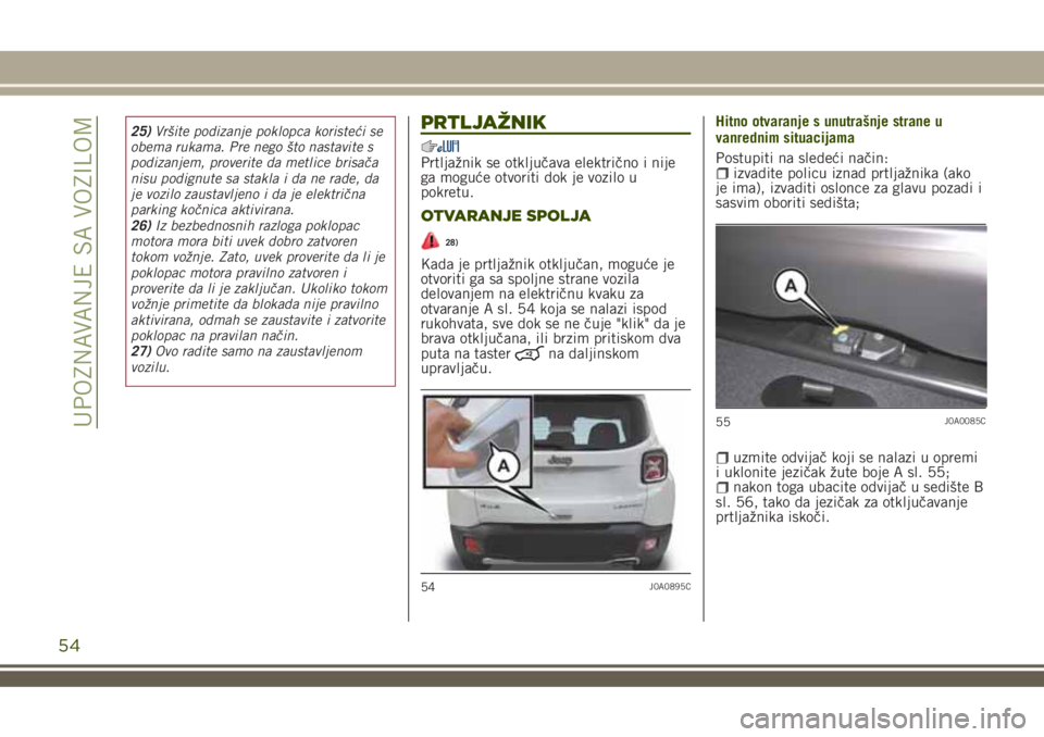 JEEP RENEGADE 2018  Knjižica za upotrebu i održavanje (in Serbian) 25)Vršite podizanje poklopca koristeći se
obema rukama. Pre nego što nastavite s
podizanjem, proverite da metlice brisača
nisu podignute sa stakla i da ne rade, da
je vozilo zaustavljeno i da je e