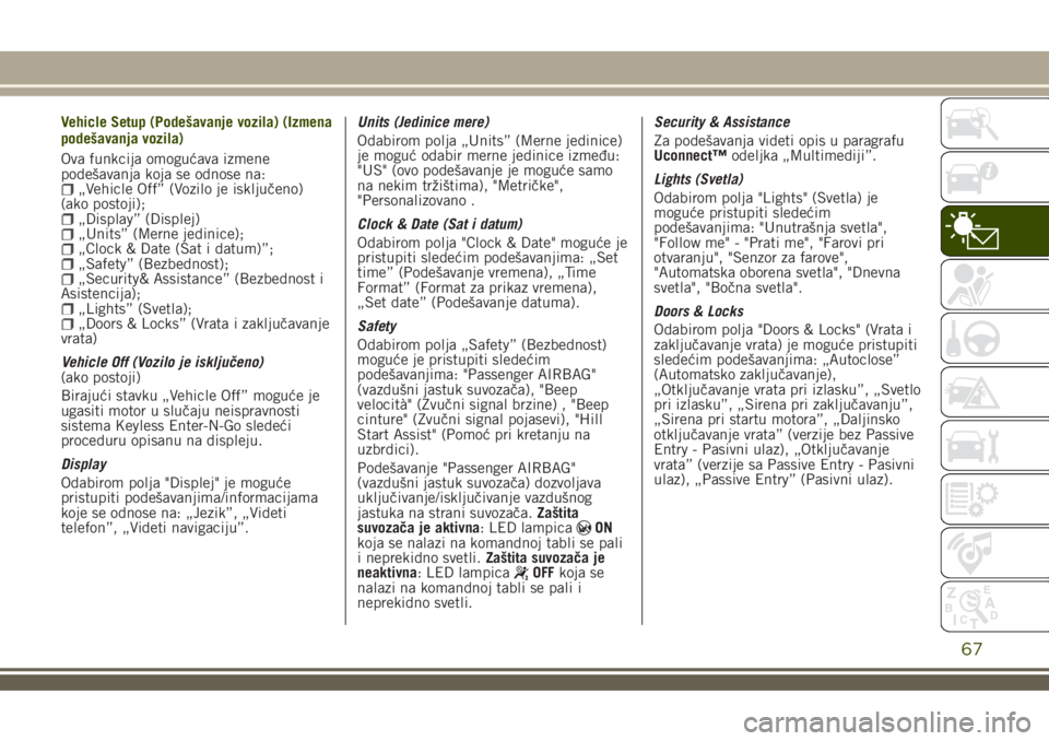 JEEP RENEGADE 2018  Knjižica za upotrebu i održavanje (in Serbian) Vehicle Setup (Podešavanje vozila) (Izmena
podešavanja vozila)
Ova funkcija omogućava izmene
podešavanja koja se odnose na:
„Vehicle Off” (Vozilo je isključeno)
(ako postoji);
„Display” (