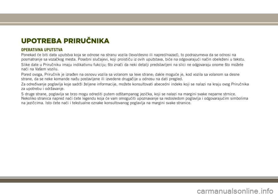 JEEP RENEGADE 2018  Knjižica za upotrebu i održavanje (in Serbian) UPOTREBA PRIRUČNIKA
OPERATIVNA UPUTSTVA
Ponekad će biti data uputstva koja se odnose na stranu vozila (levo/desno ili napred/nazad), to podrazumeva da se odnosi na
posmatranje sa vozačkog mesta. Po