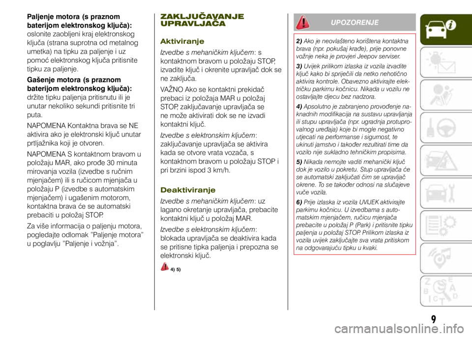 JEEP RENEGADE 2018  Knjižica s uputama za uporabu i održavanje (in Croatian) 9
Paljenje motora (s praznom 
baterijom elektronskog ključa): 
oslonite zaobljeni kraj elektronskog 
ključa (strana suprotna od metalnog 
umetka) na tipku za paljenje i uz 
pomoć elektronskog klju�