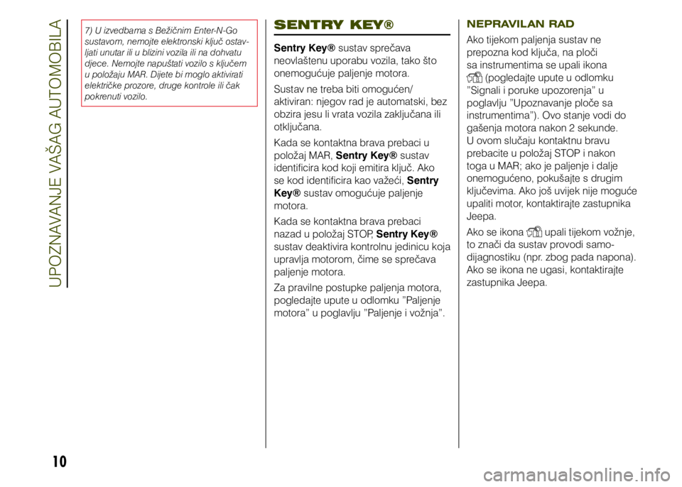 JEEP RENEGADE 2021  Knjižica s uputama za uporabu i održavanje (in Croatian) 10
SENTRY KEY®
Sentry Key® sustav sprečava 
neovlaštenu uporabu vozila, tako što 
onemogućuje paljenje motora.
Sustav ne treba biti omogućen/
aktiviran: njegov rad je automatski, bez 
obzira je