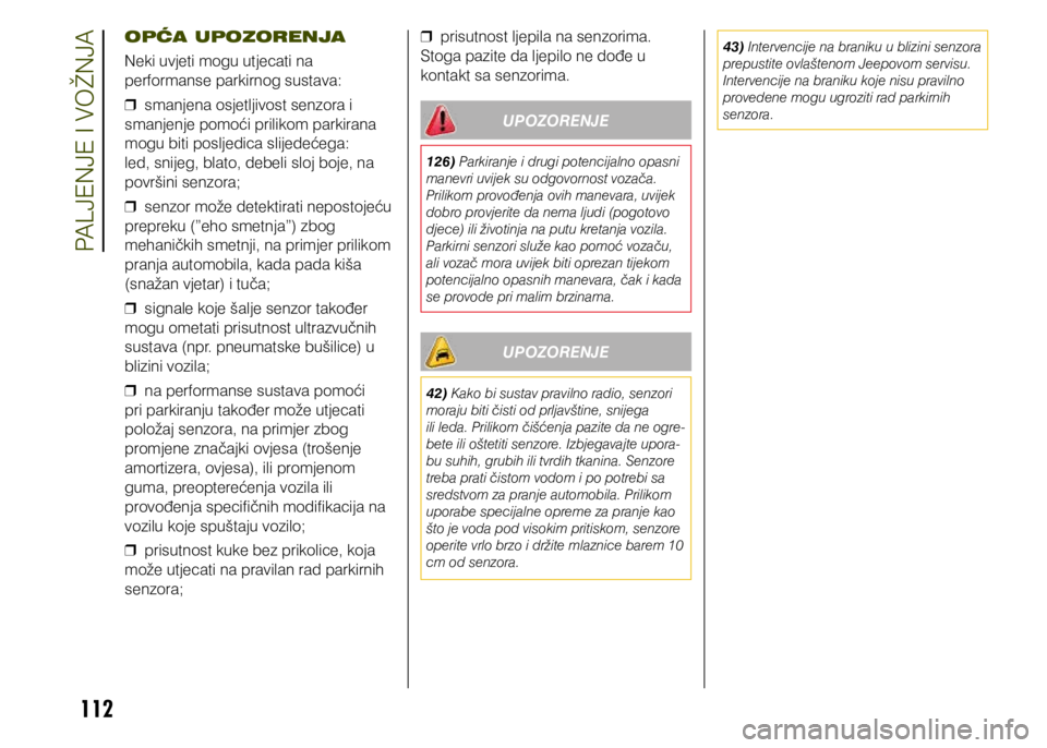 JEEP RENEGADE 2019  Knjižica s uputama za uporabu i održavanje (in Croatian) 112
OPĆA UPOZORENJA
Neki uvjeti mogu utjecati na 
performanse parkirnog sustava: 
❒ smanjena osjetljivost senzora i 
smanjenje pomoći prilikom parkirana 
mogu biti posljedica slijedećega: 
led, s
