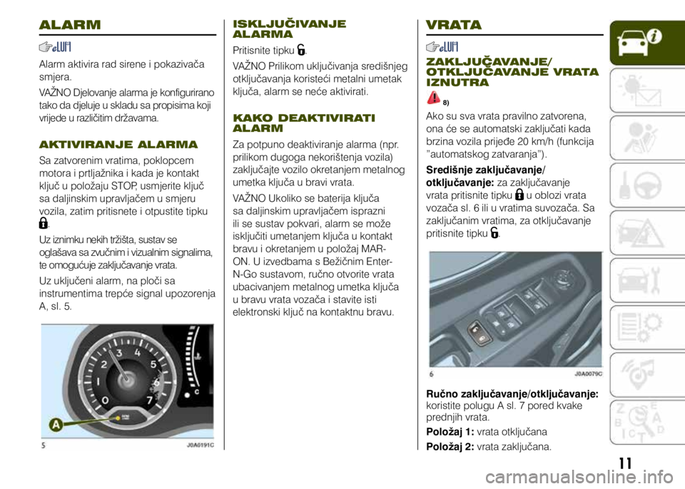 JEEP RENEGADE 2018 Knjižica s uputama za uporabu i održavanje (in Croatian) 11
AL ARM
Alarm aktivira rad sirene i pokazivača
smjera.
VAŽNO Djelovanje alarma je konfigurirano
tako da djeluje u skladu sa propisima koji
vrijede u različitim državama.
AKTIVIRANJE AL ARMA
S JEEP RENEGADE 2018 Knjižica s uputama za uporabu i održavanje (in Croatian) 11
AL ARM
Alarm aktivira rad sirene i pokazivača
smjera.
VAŽNO Djelovanje alarma je konfigurirano
tako da djeluje u skladu sa propisima koji
vrijede u različitim državama.
AKTIVIRANJE AL ARMA
S