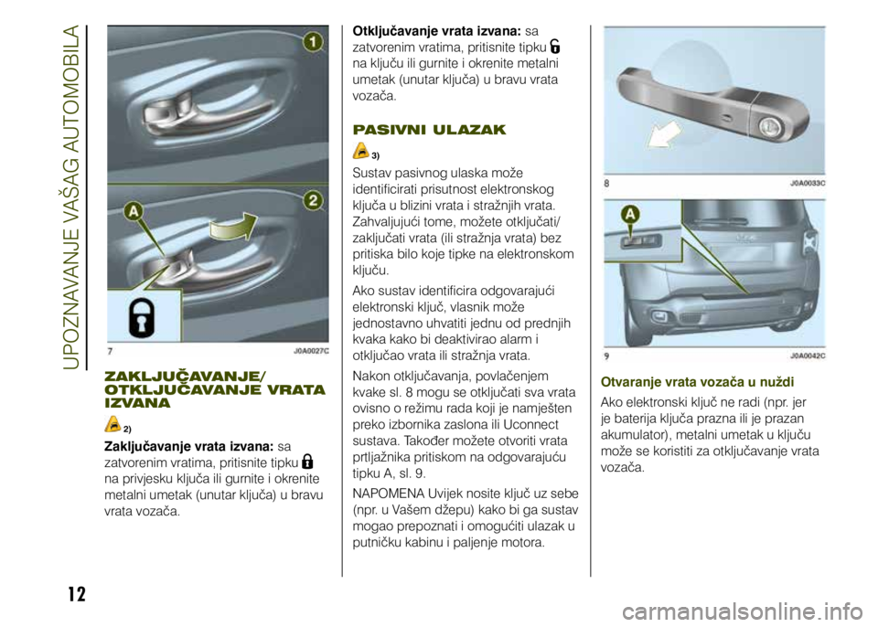 JEEP RENEGADE 2019  Knjižica s uputama za uporabu i održavanje (in Croatian) 12
ZAKLJUČAVANJE/
OTKLJUČAVANJE VRATA 
IZVANA
 2)
Zaključavanje vrata izvana: sa 
zatvorenim vratima, pritisnite tipku 
 
na privjesku ključa ili gurnite i okrenite 
metalni umetak (unutar ključa